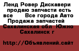 Ленд Ровер Дискавери 3 продаю запчасти есть все))) - Все города Авто » Продажа запчастей   . Сахалинская обл.,Южно-Сахалинск г.